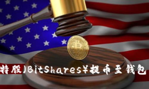 如何将比特股（BitShares）提币至钱包：详细指南