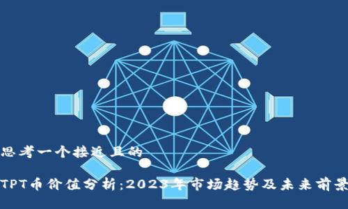 思考一个接近且的  

TPT币价值分析：2023年市场趋势及未来前景