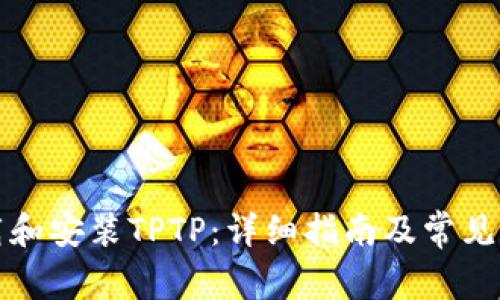 如何下载和安装TPTP：详细指南及常见问题解答