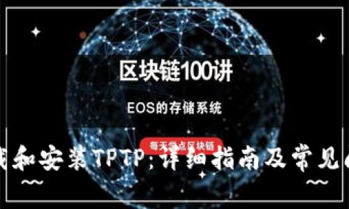 如何下载和安装TPTP：详细指南及常见问题解答