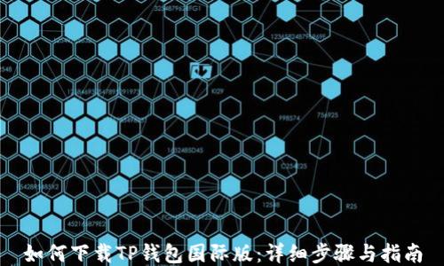 
如何下载TP钱包国际版：详细步骤与指南