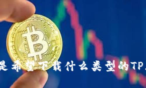请您提供更多的信息或背景，以便我能更好地协助您。例如，您是希望下载什么类型的TP（比如文件、软件等），或者您具体想了解哪些方面的信息？谢谢！