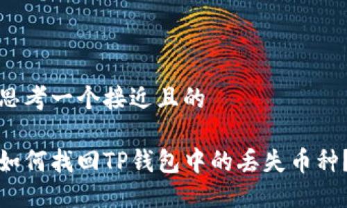 思考一个接近且的

如何找回TP钱包中的丢失币种？