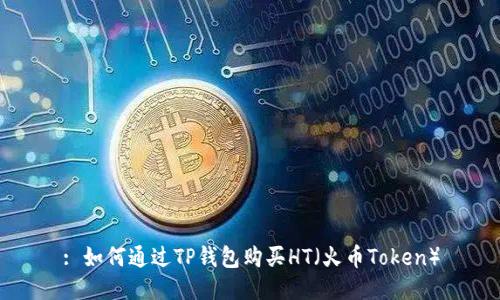 : 如何通过TP钱包购买HT（火币Token）