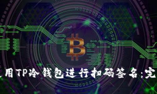 如何使用TP冷钱包进行扫码签名：完整指南