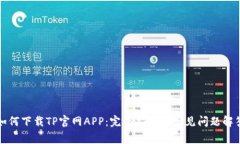 如何下载TP官网APP：完整指南与常见问题解答