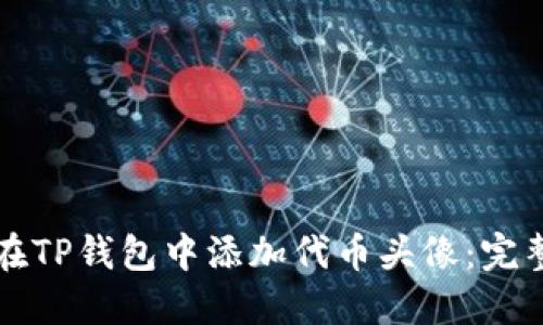 如何在TP钱包中添加代币头像：完整指南