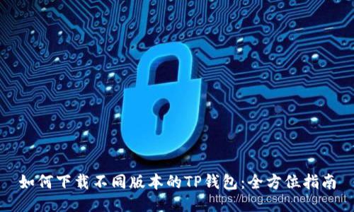 如何下载不同版本的TP钱包：全方位指南