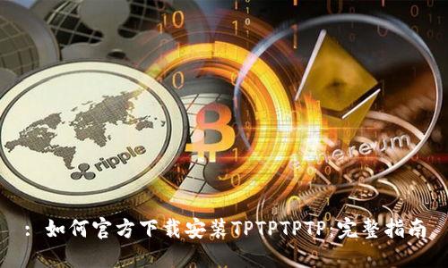 : 如何官方下载安装TPTPTPTP：完整指南