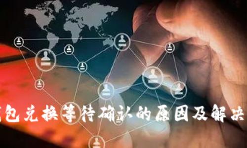 TP钱包兑换等待确认的原因及解决方法