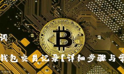 思考与关键词

如何删除TP钱包交易记录？详细步骤与常见问题解答