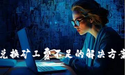 TP钱包币币兑换矿工费不足的解决方案及注意事项