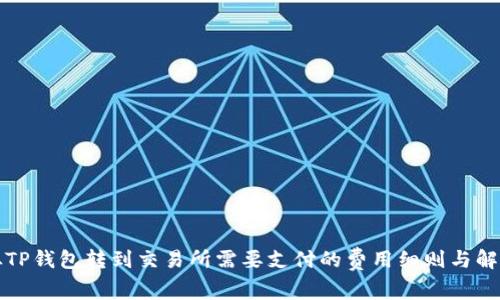 从TP钱包转到交易所需要支付的费用细则与解析