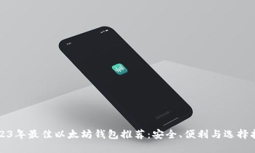2023年最佳以太坊钱包推荐：安全、便利与选择指南