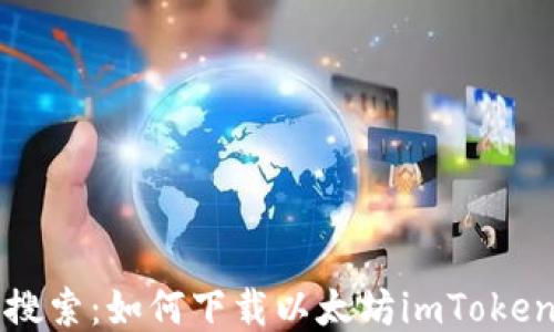 
百度搜索：如何下载以太坊imToken钱包