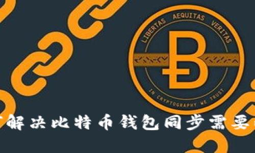 bitile: 如何解决比特币钱包同步需要两周的问题？