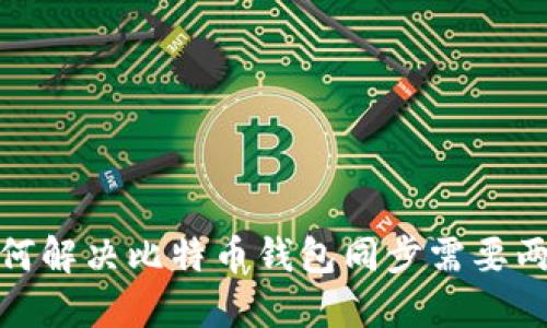 bitile: 如何解决比特币钱包同步需要两周的问题？
