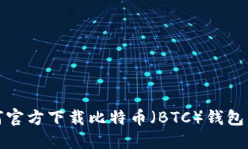 全方位指南：如何官方下载比特币（BTC）钱包，确保安全与便利