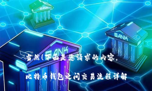 当然！下面是您请求的内容。

比特币钱包之间交易流程详解