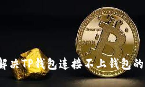 如何解决TP钱包连接不上钱包的问题？