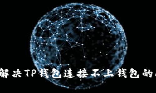 如何解决TP钱包连接不上钱包的问题？