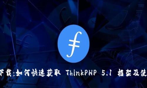 TP5.1下载：如何快速获取 ThinkPHP 5.1 框架及使用指南
