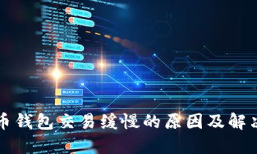 比特币钱包交易缓慢的原因及解决方法