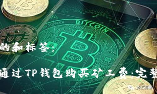 思考的和标签：

如何通过TP钱包购买矿工费：完整指南