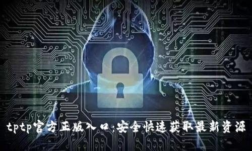 tptp官方正版入口：安全快速获取最新资源