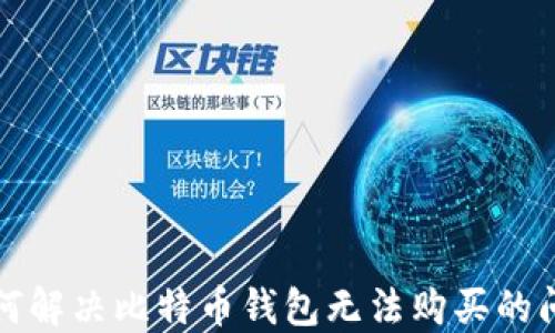 
如何解决比特币钱包无法购买的问题