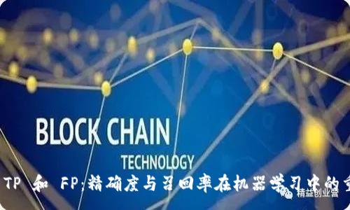 :

理解 TP 和 FP：精确度与召回率在机器学习中的重要性