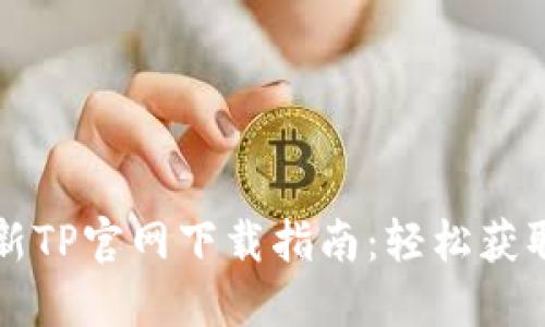 2025年最新TP官网下载指南：轻松获取最新版本！