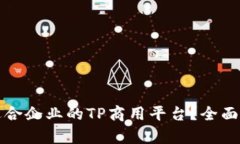如何选择适合企业的TP商用平台？全面分析与推荐
