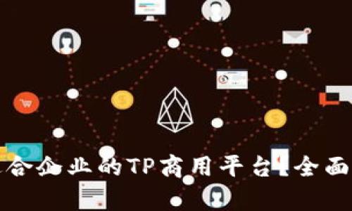 如何选择适合企业的TP商用平台？全面分析与推荐