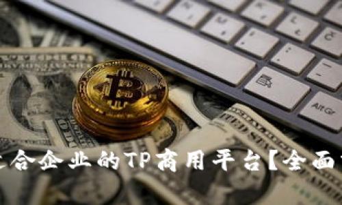 如何选择适合企业的TP商用平台？全面分析与推荐
