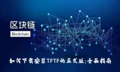 如何下载安装TPTP的正式版：全面指南