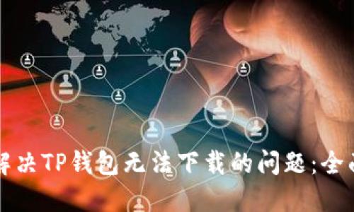 如何解决TP钱包无法下载的问题：全面指南