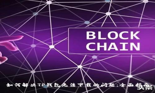 如何解决TP钱包无法下载的问题：全面指南