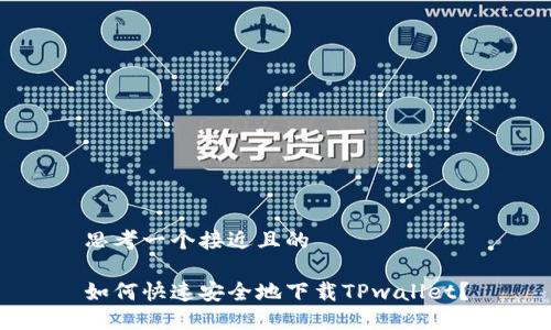 思考一个接近且的

如何快速安全地下载TPwallet？