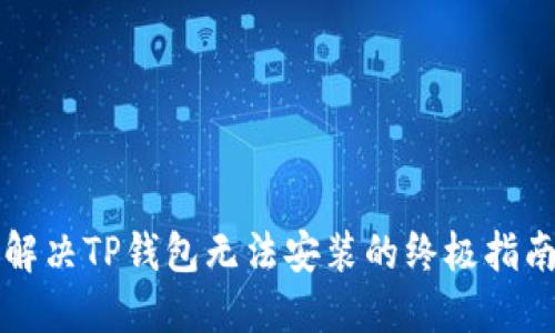 解决TP钱包无法安装的终极指南