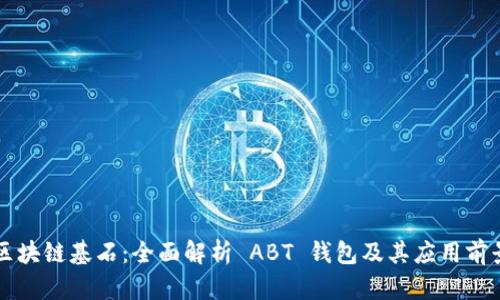 区块链基石：全面解析 ABT 钱包及其应用前景