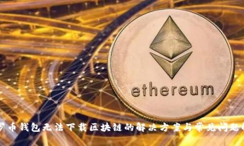 门罗币钱包无法下载区块链的解决方案与常见问题解答