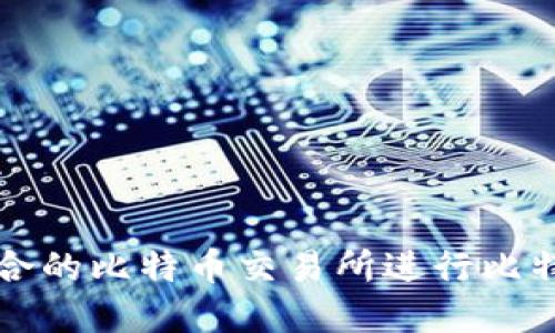 如何选择适合的比特币交易所进行比特币钱包转出