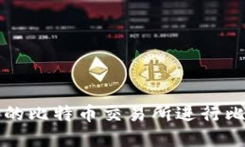 如何选择适合的比特币交易所进行比特币钱包转出