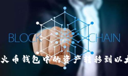 : 如何将火币钱包中的资产转移到以太坊钱包？