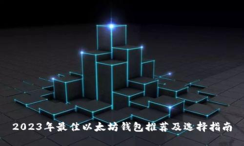 2023年最佳以太坊钱包推荐及选择指南