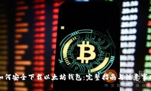 如何安全下载以太坊钱包：完整指南与注意事项