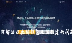 如何解决以太坊钱包无法创建的问题？
