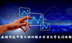 以太坊钱包下载不动的解