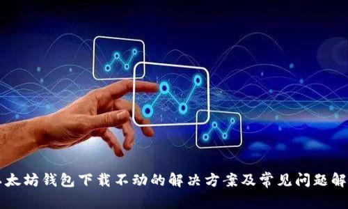 以太坊钱包下载不动的解决方案及常见问题解答